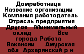 Домработница › Название организации ­ Компания-работодатель › Отрасль предприятия ­ Другое › Минимальный оклад ­ 20 000 - Все города Работа » Вакансии   . Амурская обл.,Архаринский р-н